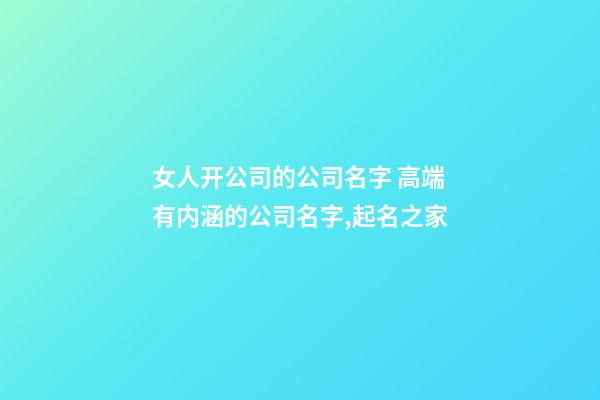 女人开公司的公司名字 高端有内涵的公司名字,起名之家-第1张-公司起名-玄机派